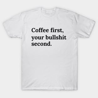 Coffee firts, your bullshit second T-Shirt